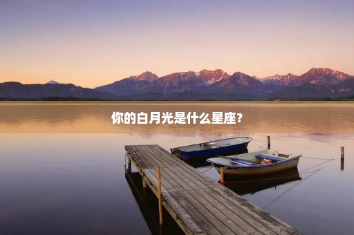 你的白月光是什么星座？