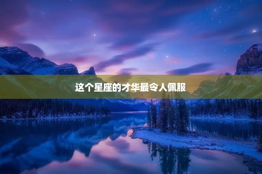 这个星座的才华最令人佩服