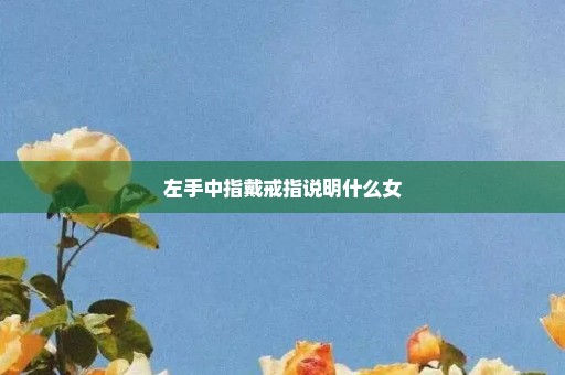 左手中指戴戒指说明什么女