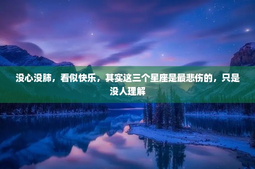 没心没肺，看似快乐，其实这三个星座是最悲伤的，只是没人理解