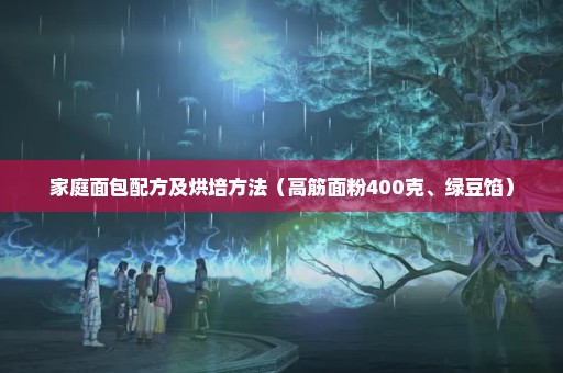 家庭面包配方及烘培方法（高筋面粉400克、绿豆馅）